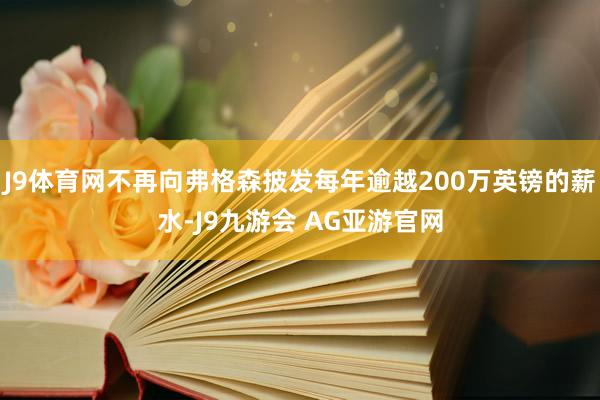 J9体育网不再向弗格森披发每年逾越200万英镑的薪水-J9九游会 AG亚游官网