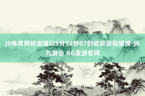 J9体育网杨浚瑄以1分52秒07的收获获取银牌-J9九游会 AG亚游官网