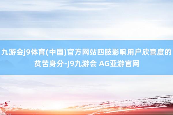 九游会j9体育(中国)官方网站四肢影响用户欣喜度的贫苦身分-J9九游会 AG亚游官网