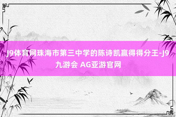 J9体育网珠海市第三中学的陈诗凯赢得得分王-J9九游会 AG亚游官网