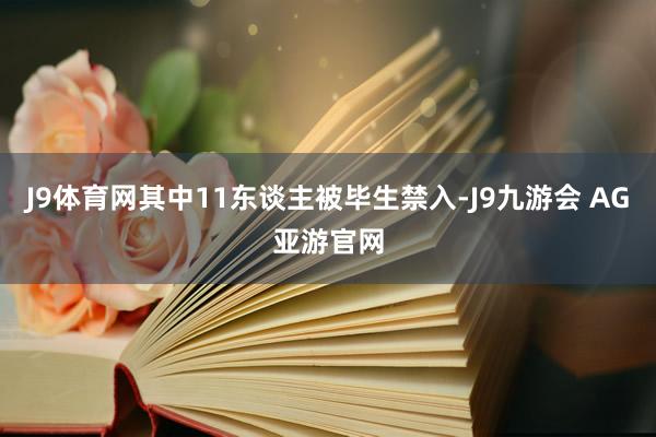 J9体育网其中11东谈主被毕生禁入-J9九游会 AG亚游官网